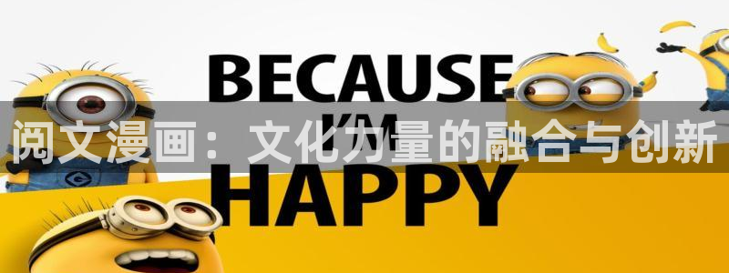 羞羞漫画在线阅读.：阅文漫画：文化力量的融合与创新