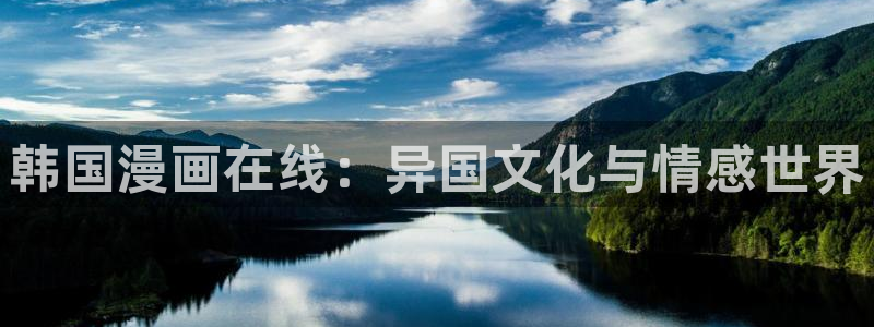 羞羞漫画.入口：韩国漫画在线：异国文化与情感世界