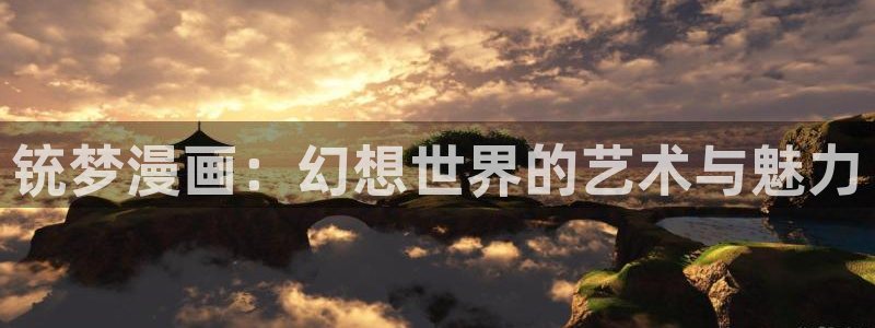 羞羞漫画污漫：铳梦漫画：幻想世界的艺术与魅力