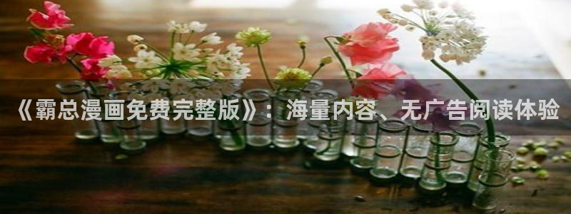 羞羞漫画喷水漫画无限金币：《霸总漫画免费完整版》：海量内容、无广告阅读体验