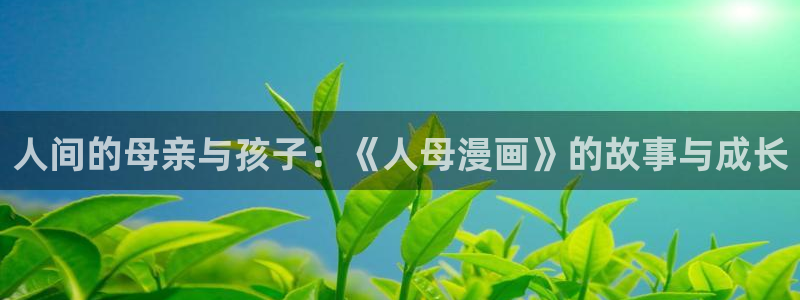 羞羞漫画在线看漫画：人间的母亲与孩子：《人母漫画》的故事与成长